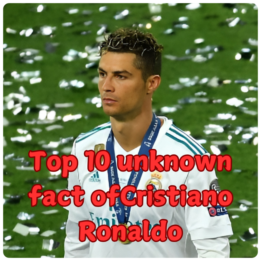 Top 10 Unknown Facts About Cristiano Ronaldo